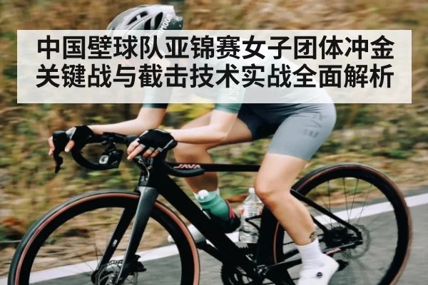 中国壁球队亚锦赛女子团体冲金关键战与截击技术实战全面解析