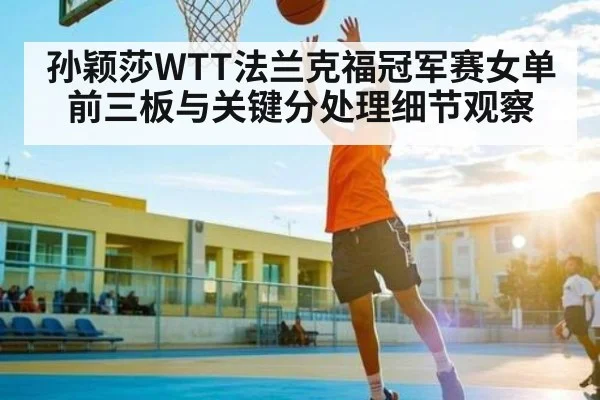 孙颖莎WTT法兰克福冠军赛女单前三板与关键分处理细节观察