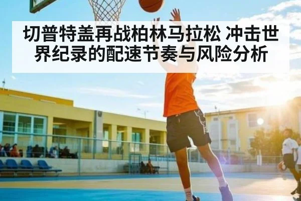 切普特盖再战柏林马拉松 冲击世界纪录的配速节奏与风险分析